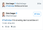 Chris Creegan@SkyChrisCreegan @ThatEricAlper MiniDiscs are the future 28 Dec Chris Creegan @SkyChrisCreegan Follow @ThatEricAlper If it's not working, take it out and blow on it 7:13 AM-28 Dec 2016 256 2,053