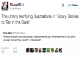 * Follow @JoelNihlean The utterly terrifying illustrations in 'Scary Stories to Tell in the Dark Eric Alper @ThatEricAlper Without revealing your actual age, what something you remember that if you told a younger person they wouldn't understand? RETWEETS LIKES 68 386