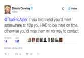 Dennis Crowley dens * Follow @ThatEricAlper If you told friend you'd meet somewhere at 12p you HAD to be there on time, otherwise you'd miss them w/ no way to contact RETWEETS LIKES 14 167 8:20 AM-28 Dec 2016 t: 14 167