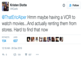 Kristen Diotte @KCarib Follow @ThatEricAlper Hmm maybe having a VCR to watch movies...And actually renting them from stores. Hard to find that now RETWEETS LIKES 12:18 AM-28 Dec 2016 わ6 154 ·637