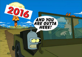 2016 AND YOU ARE OUTTA HERE!