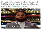 the crowd's reaction when jesus fed 5000 ppl with only 5 loaves of bread and 2 fish #MemeHistory 34 10 0 (12+12) en
