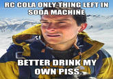 RCCOLA ONLY THINGLEFT IN SODA MACHINE BETTER DRINKMY OWN PISS