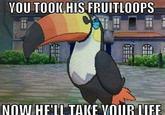 VOU TOOK HIS FRUITLO0PS NOW HE'LL TAKE VOUR LUFE