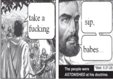 take a sip, f------ babes... Matt. 5:27-28 The people were ASTONISHED at his doctrine.
