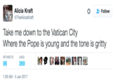 Alicia Kraft TheAliciaKraft Follow Take me down to the Vatican City Where the Pope is young and the tone is gritty RETWEETS LIKES 98 1:28 AM-5 Jan 2017