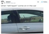 shawn @shawn_that s-- Follow when "still tippin" come on in the car