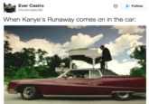 Ever Castro @EverCastro92 Follow When Kanye's Runaway comes on in the car: