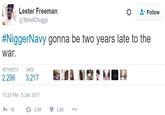 Lester Freeman @ TerrellChuggs Follow #NiggerNavy gonna be two years late to the war. RETWEETS LIKES 2,2963,217 11:29 PM-5 Jan 2017 18 2.3K 3.2K