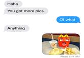 Haha You got more pics Of what Anything Read 1:44 AM