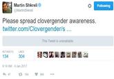 Martin Shkrelie @MartinShkreli Following Please spread clovergender awareness. twitter.com/Clovergender/s.. This Tweet is unavailable RETWEETS LIKES 134 304 9:14 AM-4 Jan 2017 わ47 134 304