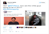Aurora lights @nikki199x Follow HEY @MTVNews how are the white guys doing so far in 2017? #BLMKidnapping ntiany herring was ive MTV News MTVNews NEWS Hey, white guys: we came up for some New Year's Resolutions for you 1:05 RETWEETS LIKES 419 552 7:52 PM-4 Jan 2017 わ14 419 552