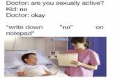 Anti-Meme Doctor: are you sexually active? Kid: no Doctor: okay "no" *write down notepad* on @CabbageCatMemes