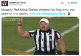 Matthew Kick Follow MatthewKick Muscle Ref Mike Defee throws his flag into the core of the earth. #nationa!championship ational Championship Presented by AT&T