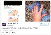 If you are bored: How to break your thumb ligament. 筋 ク ッ Follow @drewj2017 CAM JUST BROKE HIS THUMB OVER A TWEET 11:42 PM 5 Jan 2017 다 43 141
