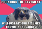 POUNDING THE PAVEMENT WILL JUST GET OUR RESUMES THROWN IN THE GARBAGE n imgur