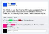 Kara 3 September It's official. At age 21, I'm one of the youngest people to ever get a doctorate in neuroscience from Stanford University Thank you for believing in me, when I didn't believe in myself Like Commenit Share E Kunal Tanushriand 51 others ike this Di view all 5 comments You haven't learnt anything yet. Become a parent 2oey and see 1) 2 second, ago、Like Write a comment..