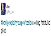 alan @Bus Dad #badlyexplainyourprofession rolling fart tube pilot