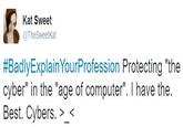 Kat Sweet @TheSweetkat #BadlyExplainYourProfession Protecting "the cyber" in the "age of computer". I have the. Best. Cybers. >_<