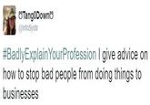 eTangoDowno @InfoSystir #BadlyExplainYourProfession I give advice on how to stop bad people from doing things to businesses