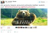 Dr. Justin Tarte @justintarte L-Follow ﹀ All grizzly bears around schools better watch out. #DeVosHearing @BetsyDeVos Hello GIF RETWEETS LIKES 96 233 14儠郘屁包: . 10: 10 PM-17 Jan 2017 わ7 2R 96 233
