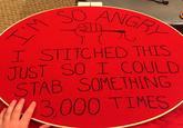 I STITCHED THIS JUST SO I COULD STAB SOMETHING 3,000 TIMES