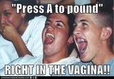 "Press A to pound" You all saw this coming.
I created a more elaborate version, but it didn't upload well.