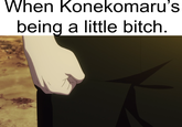 When Konekomaru's being a little bitch