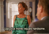 Ugly plus money equals handsome.