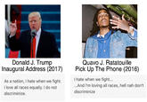 Donald Trump vs. Quavo Huncho Donald J. Trump Inaugural Address (2017) Quavo J. Ratatouille Pick Up The Phone (2016) As a nation, I hate when we fight. I love all races equally. I do not I hate when we fight... ...And I'm loving all races, hell nah don't discriminize discriminize