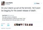 Louis Barfe @LFBarfe Follow / Do your stand-up act at the terrorist. He'll soon be begging for the sweet release of death. Lee Hurst @2010LeeHurst Your baby is tied to a timebomb. You have the terrorist. He tells you you have 1 hour. Do you #torture him to find your baby or let it die? RETWEETSL 50ens 255 8:08 AM-26 Jan 2017