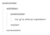 xnecrocker: wikifaller ixnecrocker: my gf is ethical capitalism explain nonexistent