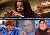 lelp! I've been abducted by a man who has split personalities