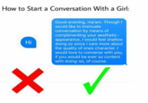 Verbose version How to Start a Conversation With a Girl: Good-evening, ma'am. Though I would like to insinuate conversation by means of complimenting your aesthetic- appearance, I would feel shallow doing so since i care more about the quality of ones character. I would love to converse with you, if you would be ever so content with doing-so, of course Hi