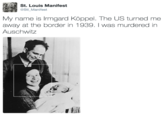 St. Louis Manifest @Stl_Manifest My name is Irmgard Köppel. The US turned me away at the border in 1939. I was murdered in Auschwitz