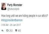 Party Momster @fullwoodpdx How long until we are hiding people in our attics? #stoppresidentbannon 3:58 AM 29 Jan 2017 わ 263 483