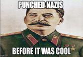 PUNCHED NAZIS BEFORE IT WAS COOL imgflip.com