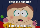 Cash me ousside I do wut waant!!