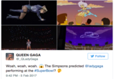 QUEEN GAGA @_QLadyGaga Follow Woah, woah, woah. The Simpsons predicted @ladygaga performing at the #SuperBowl? 9:42 PM -5 Feb 2017