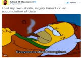 Alfred M Maskeronie @digimatized Follow I call my own shots, largely based on an accumulation of data Everyone is stupidexceptme GIF