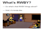 What's RWBY? -So what's that RWBY thingy about? -Well, it's kinda like..