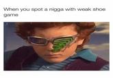 When you spot a n---- with weak shoe game