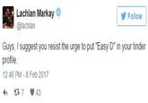 Lachlan Markay @lachlan Follow Guys, I suggest you resist the urge to put "Easy D" in your tinder profile 12:46 PM- 8 Feb 2017