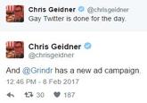 Chris Geidner@chrisgeidner Gay Twitter is done for the day. Chris Geldner @chrisgeidner And @Grindr has a new ad campaign. 12:46 PM-8 Feb 2017 30雙187