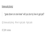 bisexualcyborg: goes down on one knee* will you be my live-in gal pal? bisexualcyborg #live in gal pals #gal pals 37,391 notes