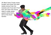 Oh Man! Some freaky meme burglar has stolen the dank meme statue from the museum and if we don't find him, he'll melt the statue down to make meme jewelry which hell sell on the black market