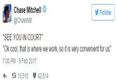Chase Mitchell @ChaseMit Follow "SEE YOU IN COURT" "Ok cool, that is where we work, so it is very convenient for us" 7:00 PM -9 Feb 2017 わ 13,515雙42,514