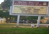 "Cash God Inside" Britt David BAPTIST CHURCH UNDAY SCHOOL 9:15AM WORS 10:30AM& 6:00PM 6:30PM CASH GOO INSIDE HOWBOW DAH? DR TIM JONES, PASTOR