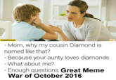 STARECAT.COM Mp Mom, why my cousin Diamond is named like that? Because your aunty loves diamonds What about me? Enough questions Great Meme War off toer 2016