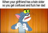 When your girlfriend has a twin sister so you get confused and f--- her dad